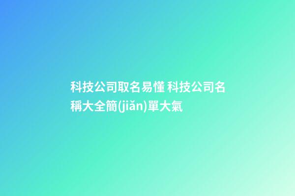 科技公司取名易懂 科技公司名稱大全簡(jiǎn)單大氣-第1張-公司起名-玄機(jī)派
